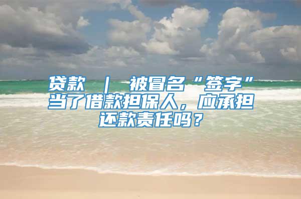 贷款 ｜ 被冒名“签字”当了借款担保人，应承担还款责任吗？