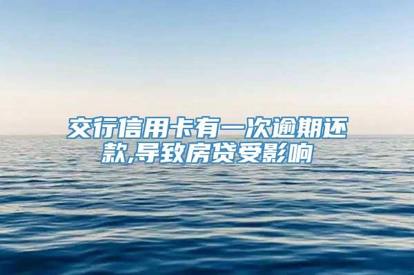 交行信用卡有一次逾期还款,导致房贷受影响