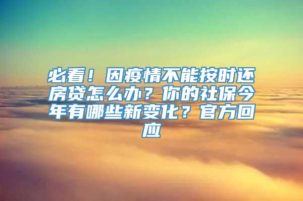 必看！因疫情不能按时还房贷怎么办？你的社保今年有哪些新变化？官方回应→