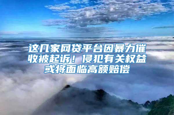 这几家网贷平台因暴力催收被起诉！侵犯有关权益或将面临高额赔偿