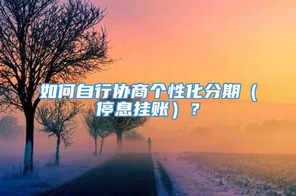 如何自行协商个性化分期（停息挂账）？