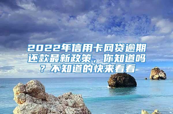 2022年信用卡网贷逾期还款最新政策，你知道吗？不知道的快来看看