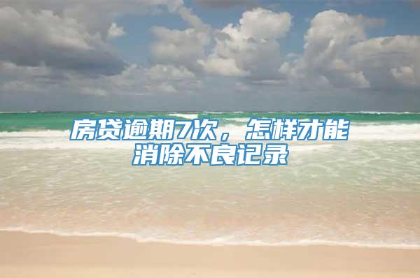 房贷逾期7次，怎样才能消除不良记录