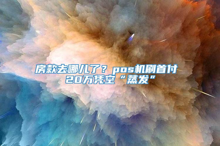 房款去哪儿了？pos机刷首付 20万凭空“蒸发”