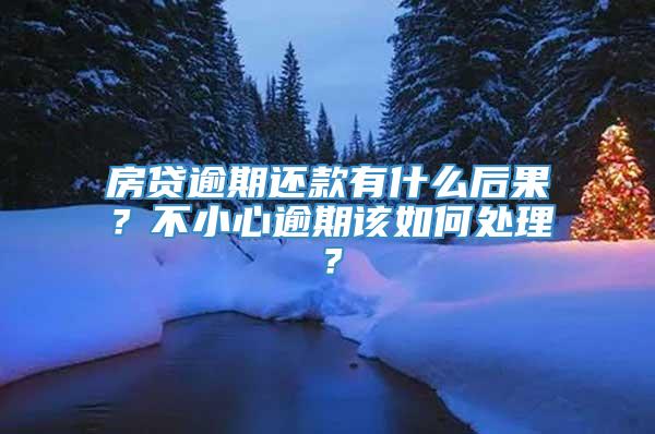 房贷逾期还款有什么后果？不小心逾期该如何处理？