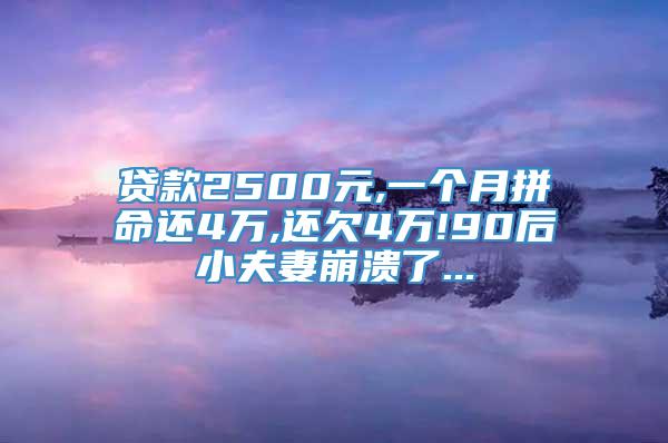 贷款2500元,一个月拼命还4万,还欠4万!90后小夫妻崩溃了...