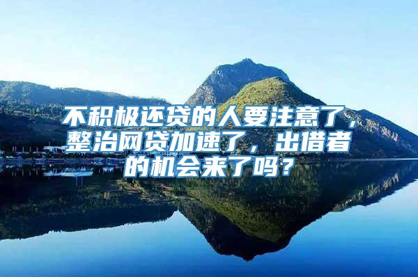 不积极还贷的人要注意了，整治网贷加速了，出借者的机会来了吗？