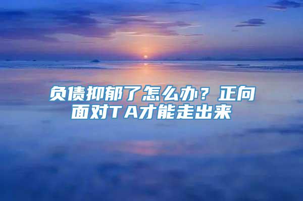 负债抑郁了怎么办？正向面对TA才能走出来