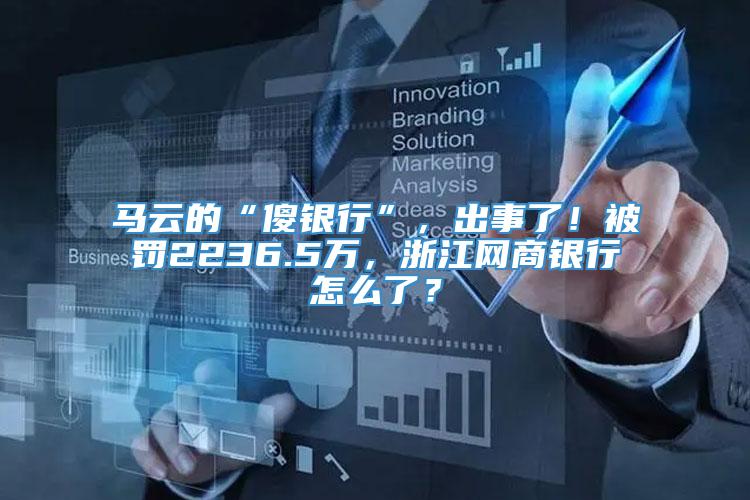 马云的“傻银行”，出事了！被罚2236.5万，浙江网商银行怎么了？