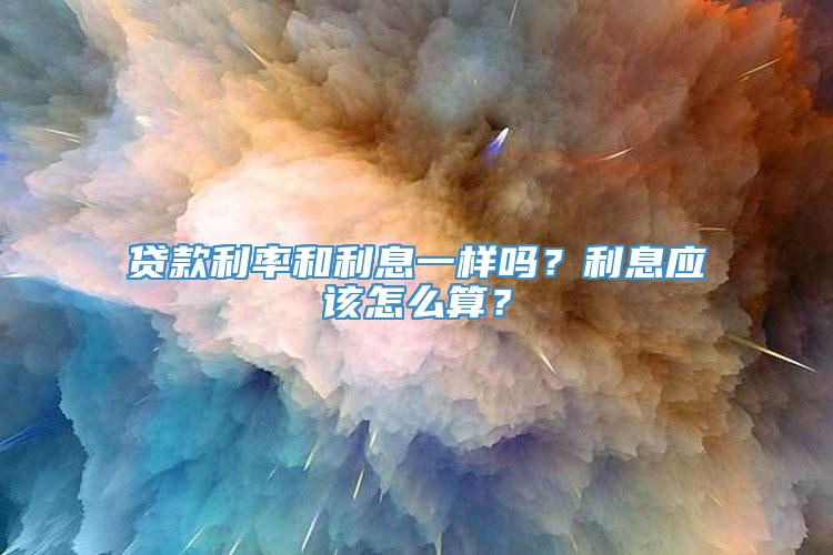 贷款利率和利息一样吗？利息应该怎么算？