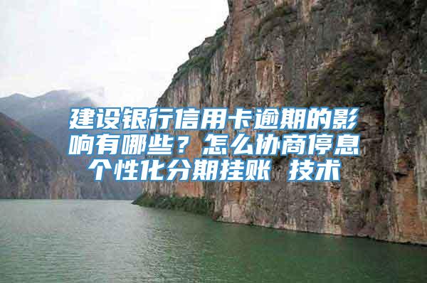 建设银行信用卡逾期的影响有哪些？怎么协商停息个性化分期挂账 技术