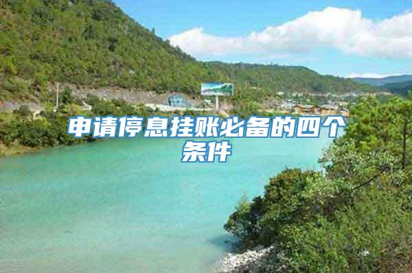 申请停息挂账必备的四个条件