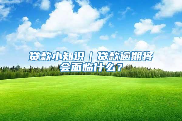 贷款小知识｜贷款逾期将会面临什么？