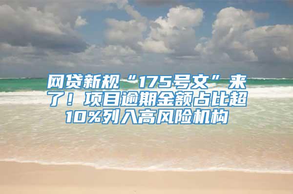 网贷新规“175号文”来了！项目逾期金额占比超10%列入高风险机构