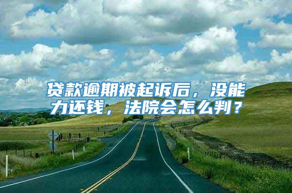 贷款逾期被起诉后，没能力还钱，法院会怎么判？