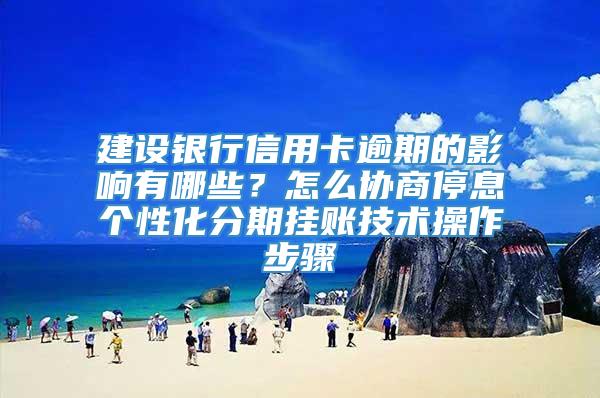 建设银行信用卡逾期的影响有哪些？怎么协商停息个性化分期挂账技术操作步骤