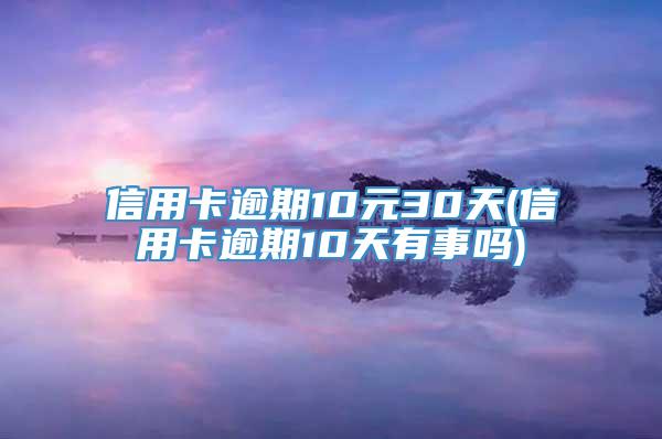 信用卡逾期10元30天(信用卡逾期10天有事吗)