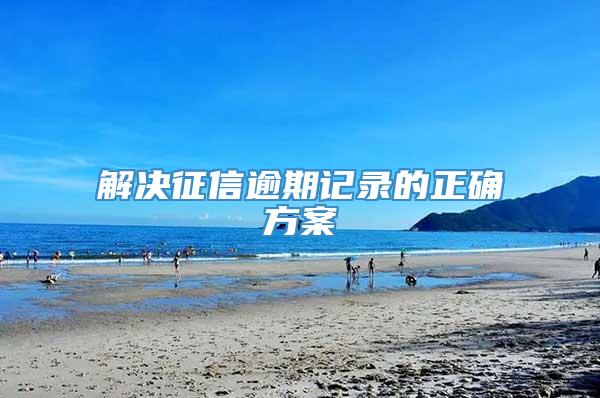 解决征信逾期记录的正确方案