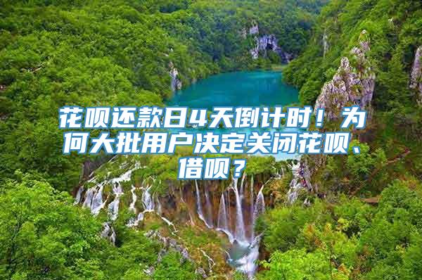 花呗还款日4天倒计时！为何大批用户决定关闭花呗、借呗？