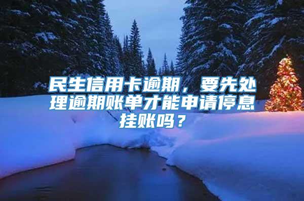 民生信用卡逾期，要先处理逾期账单才能申请停息挂账吗？