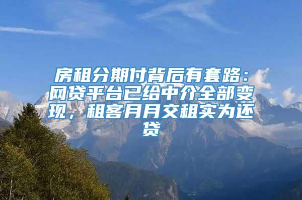 房租分期付背后有套路：网贷平台已给中介全部变现，租客月月交租实为还贷