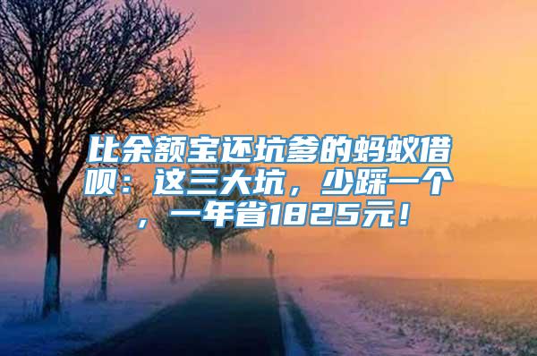 比余额宝还坑爹的蚂蚁借呗：这三大坑，少踩一个，一年省1825元！