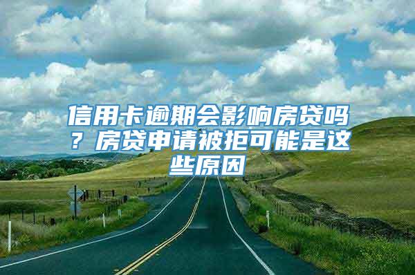 信用卡逾期会影响房贷吗？房贷申请被拒可能是这些原因