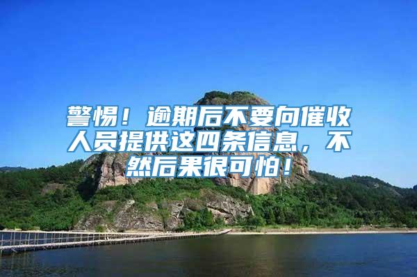 警惕！逾期后不要向催收人员提供这四条信息，不然后果很可怕！