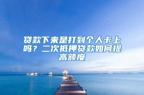 贷款下来是打到个人卡上吗？二次抵押贷款如何提高额度