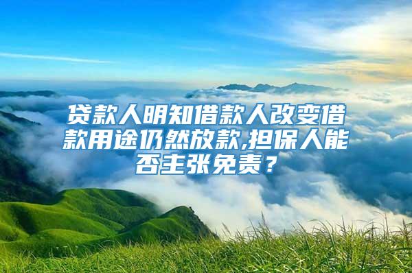 贷款人明知借款人改变借款用途仍然放款,担保人能否主张免责？