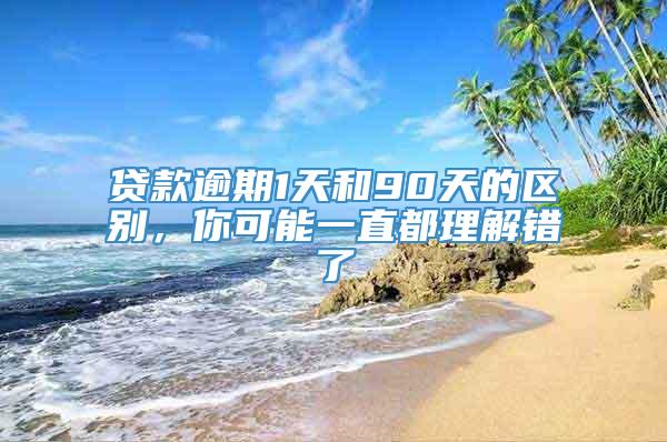 贷款逾期1天和90天的区别，你可能一直都理解错了