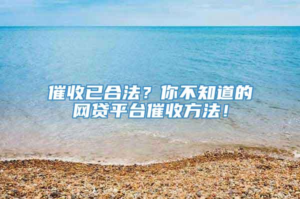 催收已合法？你不知道的网贷平台催收方法！