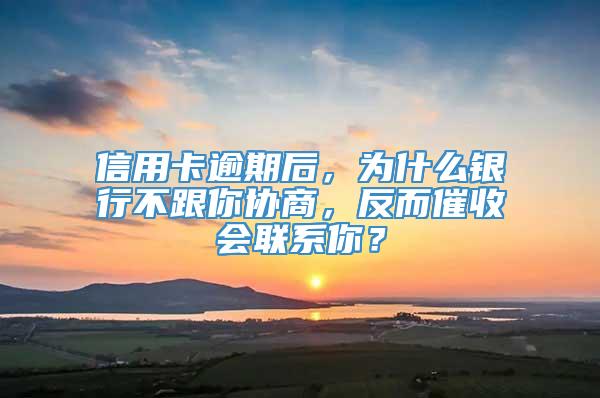 信用卡逾期后，为什么银行不跟你协商，反而催收会联系你？