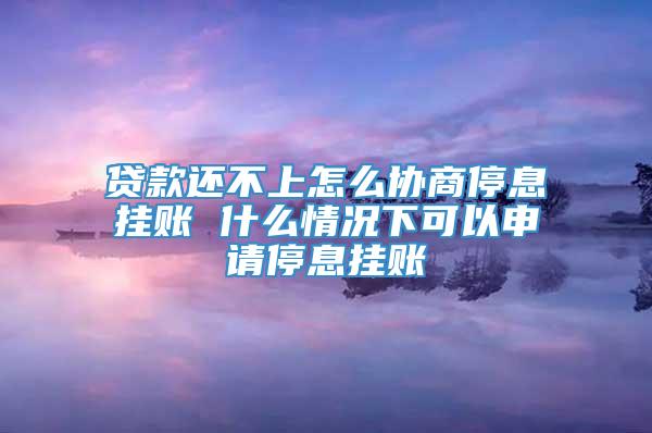 贷款还不上怎么协商停息挂账 什么情况下可以申请停息挂账