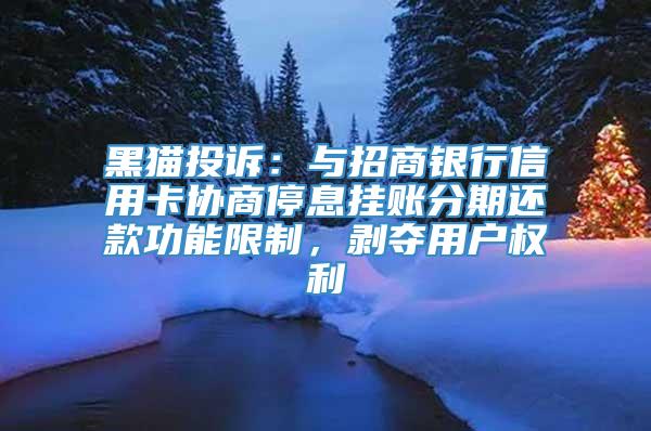 黑猫投诉：与招商银行信用卡协商停息挂账分期还款功能限制，剥夺用户权利