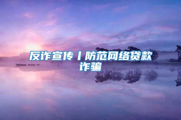 反诈宣传丨防范网络贷款诈骗