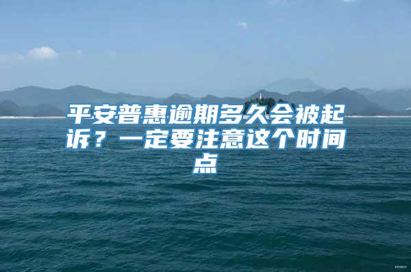 平安普惠逾期多久会被起诉？一定要注意这个时间点