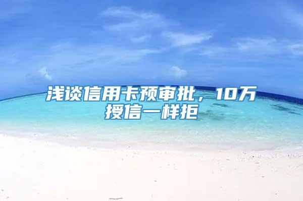 浅谈信用卡预审批，10万授信一样拒