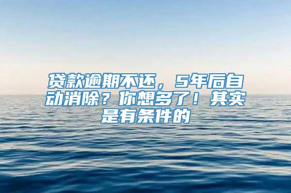 贷款逾期不还，5年后自动消除？你想多了！其实是有条件的