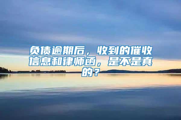 负债逾期后，收到的催收信息和律师函，是不是真的？