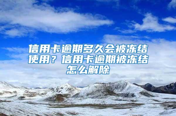 信用卡逾期多久会被冻结使用？信用卡逾期被冻结怎么解除