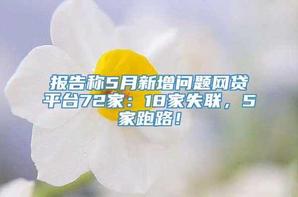 报告称5月新增问题网贷平台72家：18家失联，5家跑路！