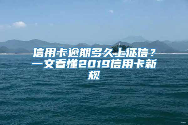 信用卡逾期多久上征信？一文看懂2019信用卡新规