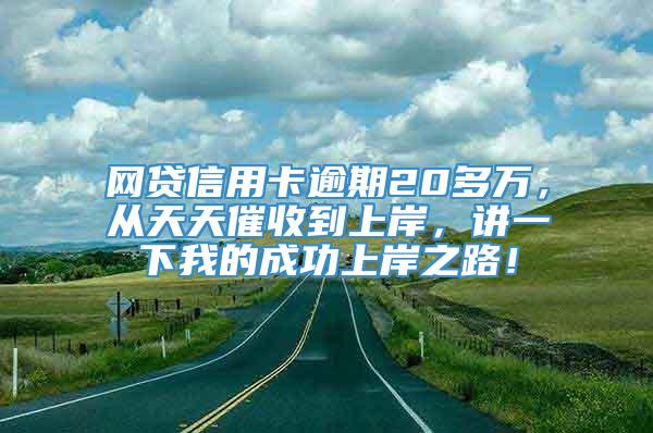 网贷信用卡逾期20多万，从天天催收到上岸，讲一下我的成功上岸之路！