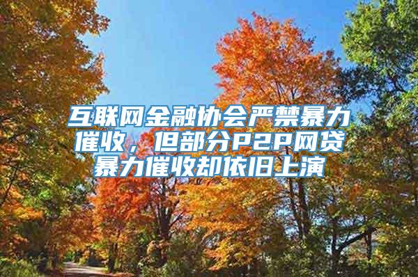 互联网金融协会严禁暴力催收，但部分P2P网贷暴力催收却依旧上演