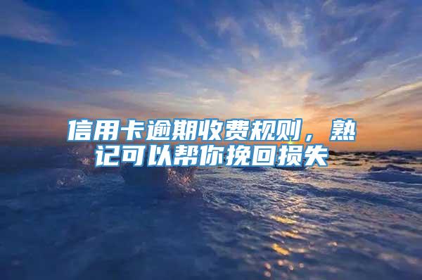 信用卡逾期收费规则，熟记可以帮你挽回损失