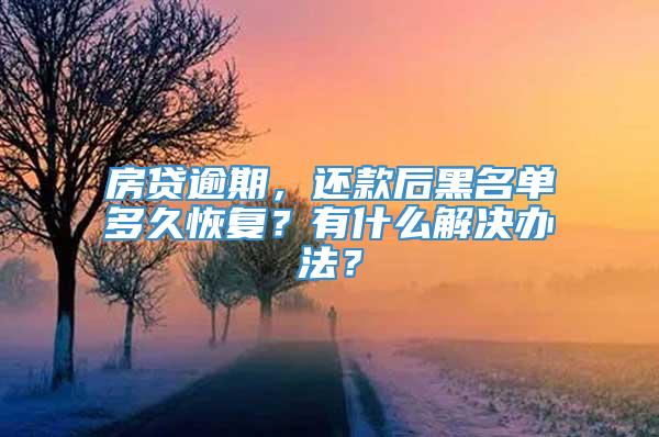 房贷逾期，还款后黑名单多久恢复？有什么解决办法？