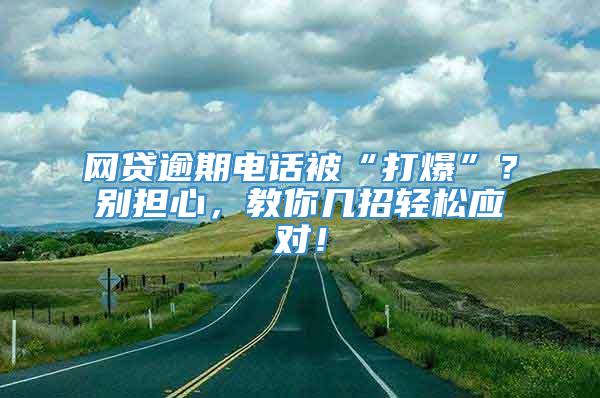 网贷逾期电话被“打爆”？别担心，教你几招轻松应对！