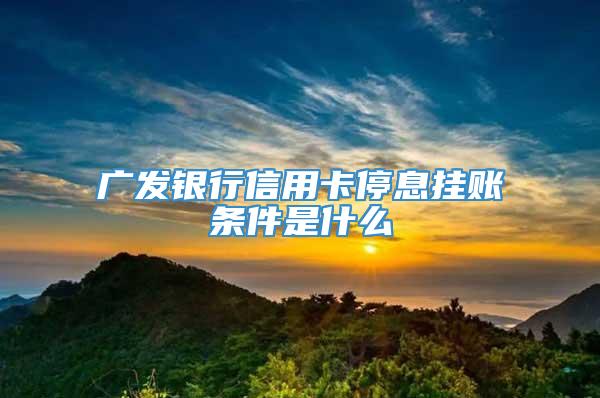 广发银行信用卡停息挂账条件是什么