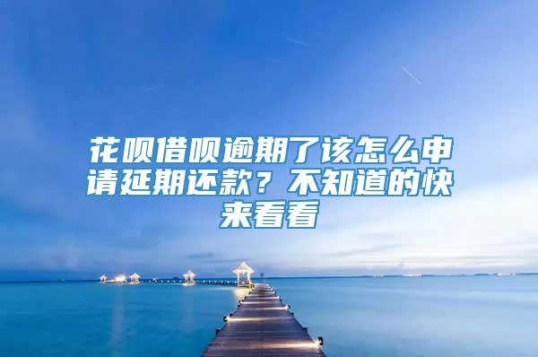 花呗借呗逾期了该怎么申请延期还款？不知道的快来看看